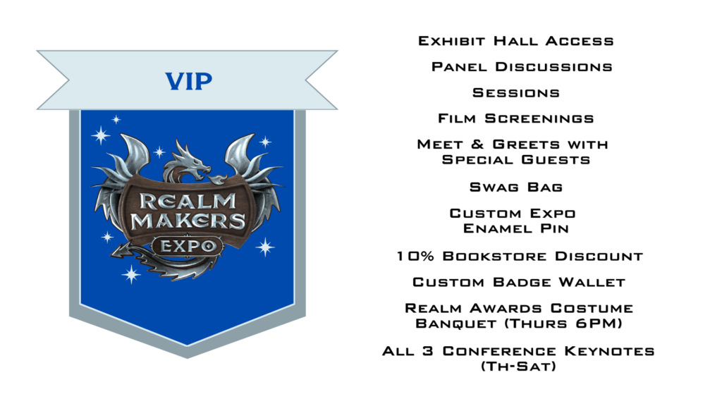 VIP Realm Makers Expo ticket includes exhibit hall access, panel discussions, sessions, film screenings, meet and greets with special guests, a swag bag, custom expo enamel pin, 10% bookstore discount, custom badge wallet, Realm Awards Costume Banquet Thursday at 6 p.m., and all three conference keynotes Thursday through Saturday.